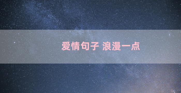 爱情句子 浪漫一点